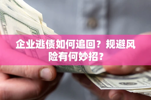 北京企业逃债如何追回？规避风险有何妙招？