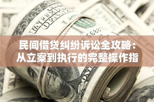 北京民间借贷纠纷诉讼全攻略：从立案到执行的完整操作指南
