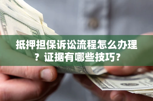 北京抵押担保诉讼流程怎么办理？证据有哪些技巧？