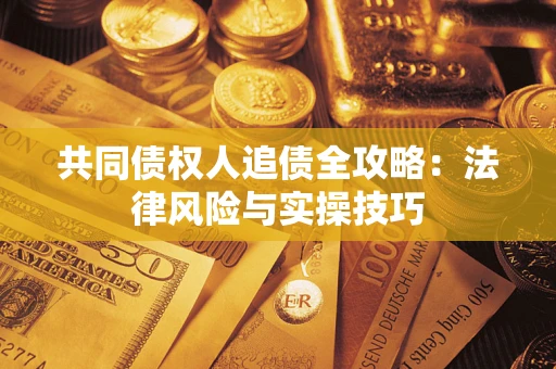 北京共同债权人追债全攻略：法律风险与实操技巧