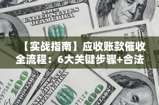 北京【实战指南】应收账款催收全流程：6大关键步骤+合法回款技巧
