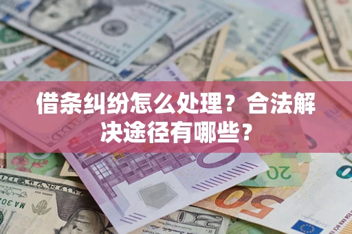 北京借条纠纷怎么处理？合法解决途径有哪些？