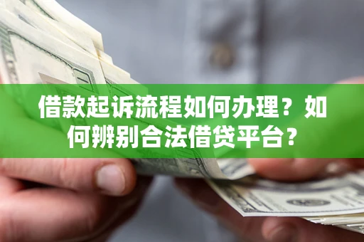 北京借款起诉流程如何办理？如何辨别合法借贷平台？