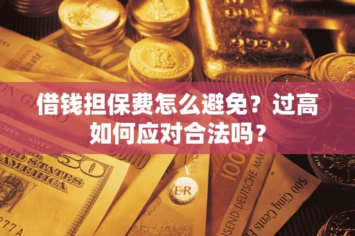 北京借钱担保费怎么避免？过高如何应对合法吗？