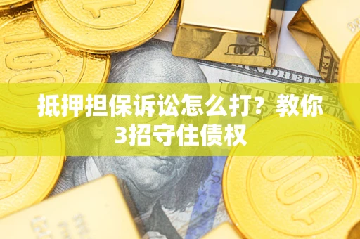 北京抵押担保诉讼怎么打？教你3招守住债权