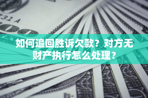 北京如何追回胜诉欠款？对方无财产执行怎么处理？