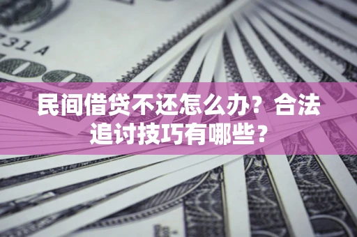 北京民间借贷不还怎么办？合法追讨技巧有哪些？