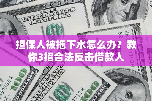 北京担保人被拖下水怎么办？教你3招合法反击借款人