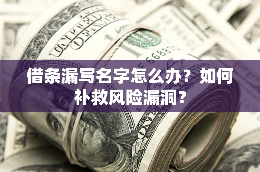 北京借条漏写名字怎么办？如何补救风险漏洞？