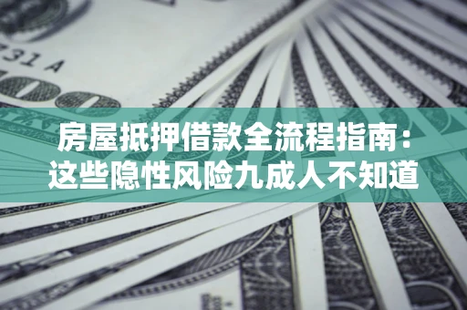 北京房屋抵押借款全流程指南：这些隐性风险九成人不知道