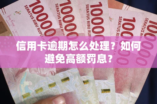 北京信用卡逾期怎么处理？如何避免高额罚息？