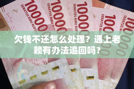 北京欠钱不还怎么处理？遇上老赖有办法追回吗？