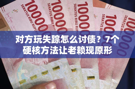 北京对方玩失踪怎么讨债？7个硬核方法让老赖现原形