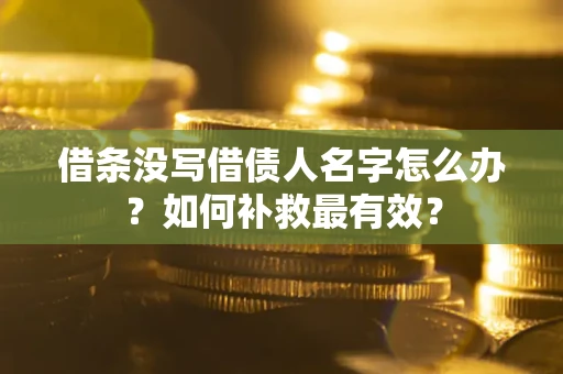北京借条没写借债人名字怎么办？如何补救最有效？