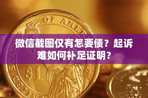 北京微信截图仅有怎要债？起诉难如何补足证明？