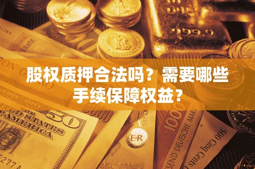 北京股权质押合法吗？需要哪些手续保障权益？