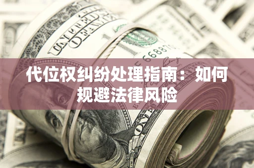 北京代位权纠纷处理指南:如何规避法律风险 北京代位权纠纷处理指南:如何规避法律风险