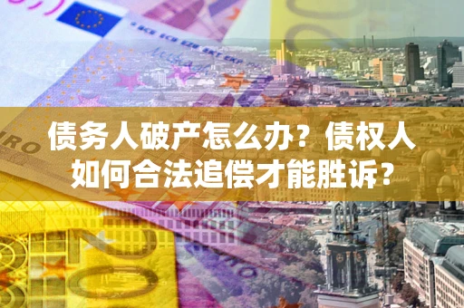 北京债务人破产怎么办？债权人如何合法追偿才能胜诉？