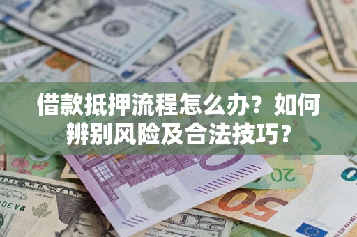 北京借款抵押流程怎么办？如何辨别风险及合法技巧？