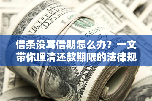 北京借条没写借期怎么办？一文带你理清还款期限的法律规则