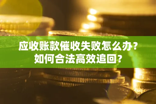 北京应收账款催收失败怎么办？如何合法高效追回？