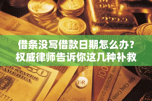 北京借条没写借款日期怎么办？权威律师告诉你这几种补救方法！