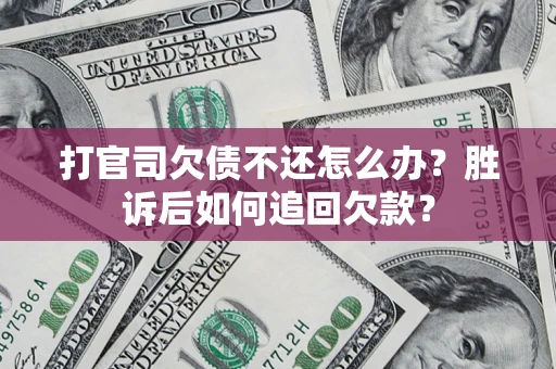 北京打官司欠债不还怎么办？胜诉后如何追回欠款？