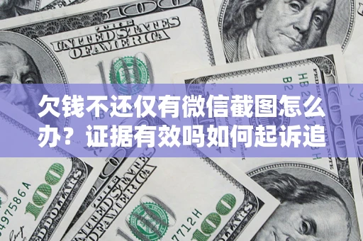 北京欠钱不还仅有微信截图怎么办？证据有效吗如何起诉追回欠款？