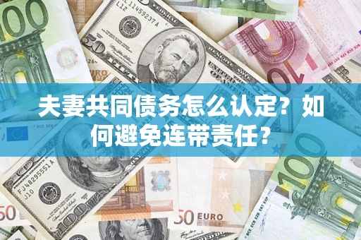 北京夫妻共同债务怎么认定？如何避免连带责任？