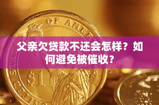 北京父亲欠贷款不还会怎样？如何避免被催收？