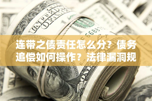 北京连带之债责任怎么分？债务追偿如何操作？法律漏洞规避指南