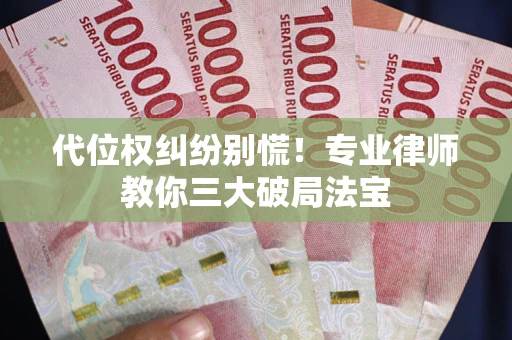 北京代位权纠纷别慌！专业律师教你三大破局法宝