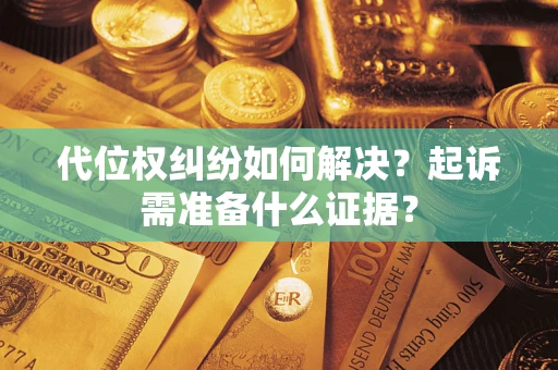 北京代位权纠纷如何解决？起诉需准备什么证据？