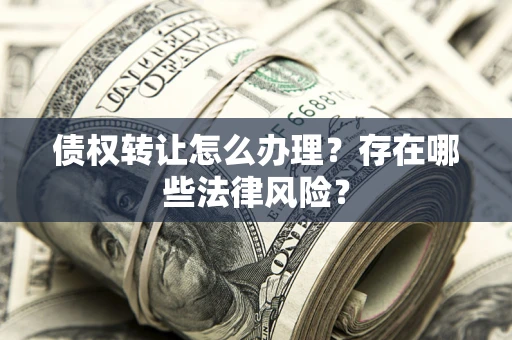 北京债权转让怎么办理？存在哪些法律风险？