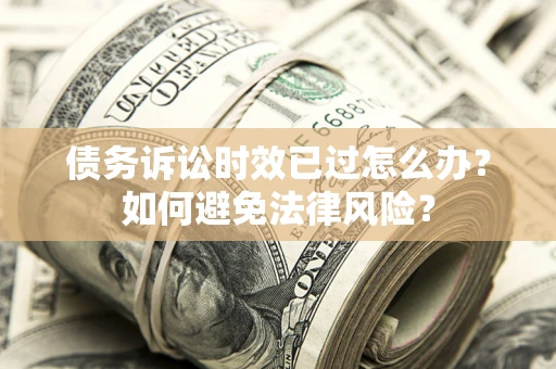 北京债务诉讼时效已过怎么办？如何避免法律风险？