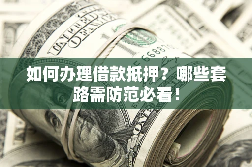 北京如何办理借款抵押？哪些套路需防范必看！