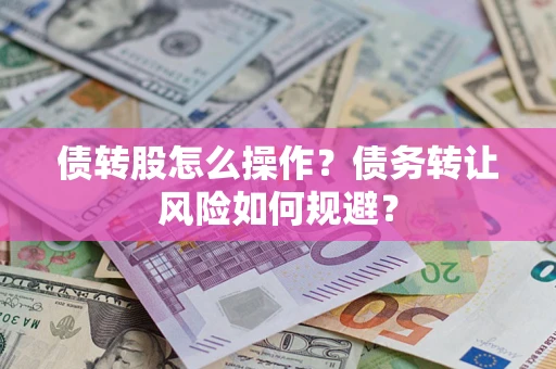 北京债转股怎么操作？债务转让风险如何规避？