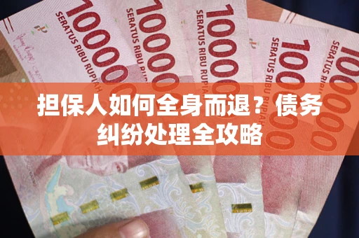 北京担保人如何全身而退？债务纠纷处理全攻略