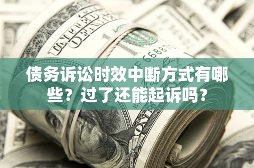 北京债务诉讼时效中断方式有哪些？过了还能起诉吗？