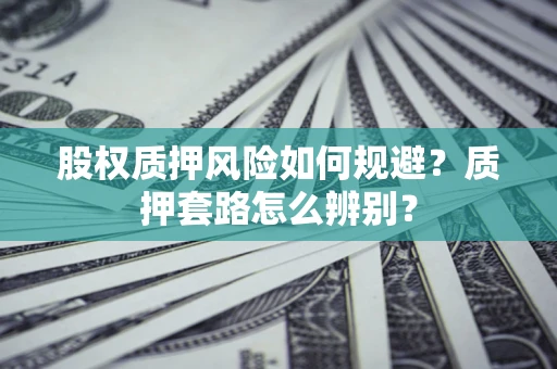 北京股权质押风险如何规避？质押套路怎么辨别？