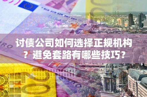 北京讨债公司如何选择正规机构？避免套路有哪些技巧？