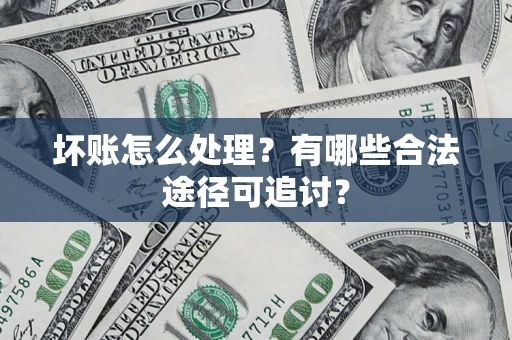 北京坏账怎么处理？有哪些合法途径可追讨？