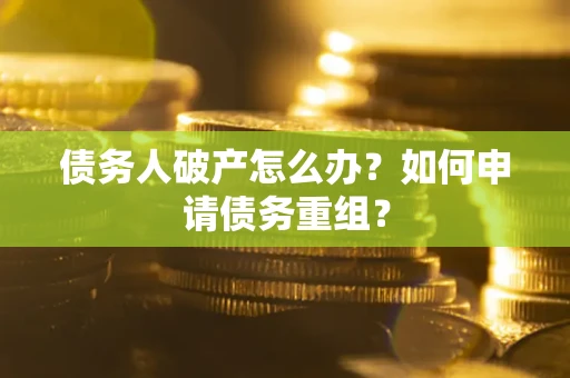 北京债务人破产怎么办？如何申请债务重组？