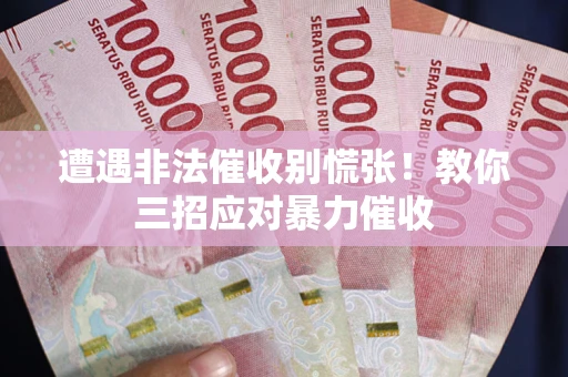 北京遭遇非法催收别慌张！教你三招应对暴力催收