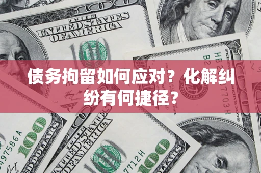 北京债务拘留如何应对？化解纠纷有何捷径？