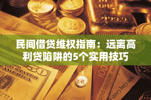 北京民间借贷维权指南：远离高利贷陷阱的5个实用技巧