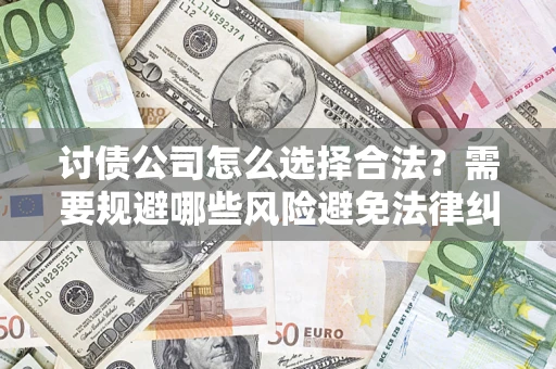 北京讨债公司怎么选择合法?需要规避哪些风险避免法律纠纷? 北京讨债公司怎么选择合法?需要规避哪些风险避免法律纠纷?