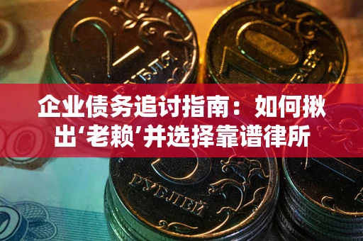 北京企业债务追讨指南：如何揪出‘老赖’并选择靠谱律所