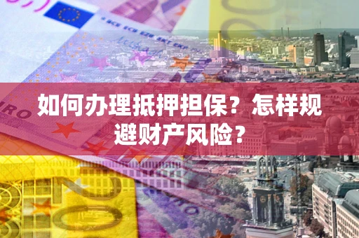 北京如何办理抵押担保？怎样规避财产风险？