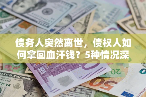 北京债务人突然离世，债权人如何拿回血汗钱？5种情况深度解析